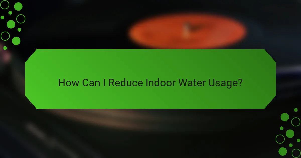 How Can I Reduce Indoor Water Usage?