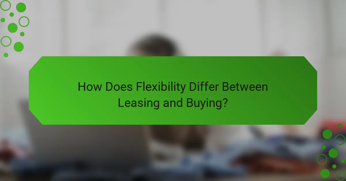 How Does Flexibility Differ Between Leasing and Buying?