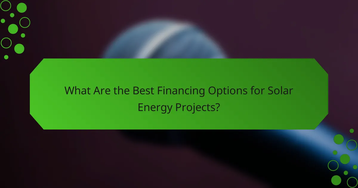 What Are the Best Financing Options for Solar Energy Projects?