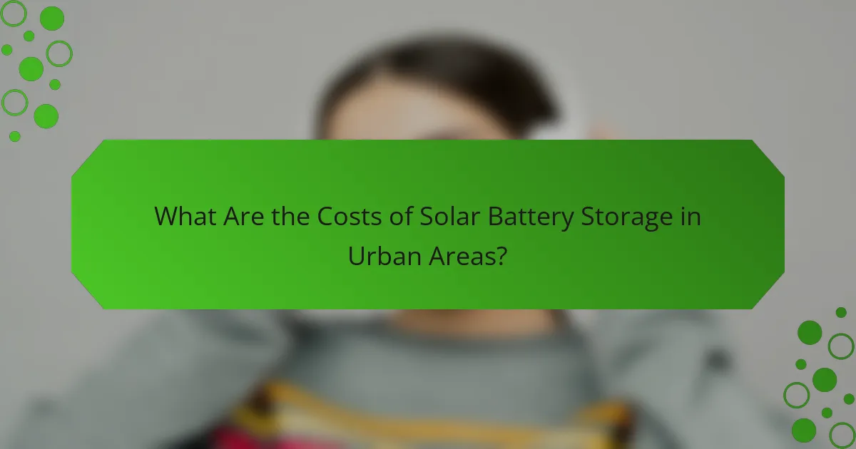 What Are the Costs of Solar Battery Storage in Urban Areas?
