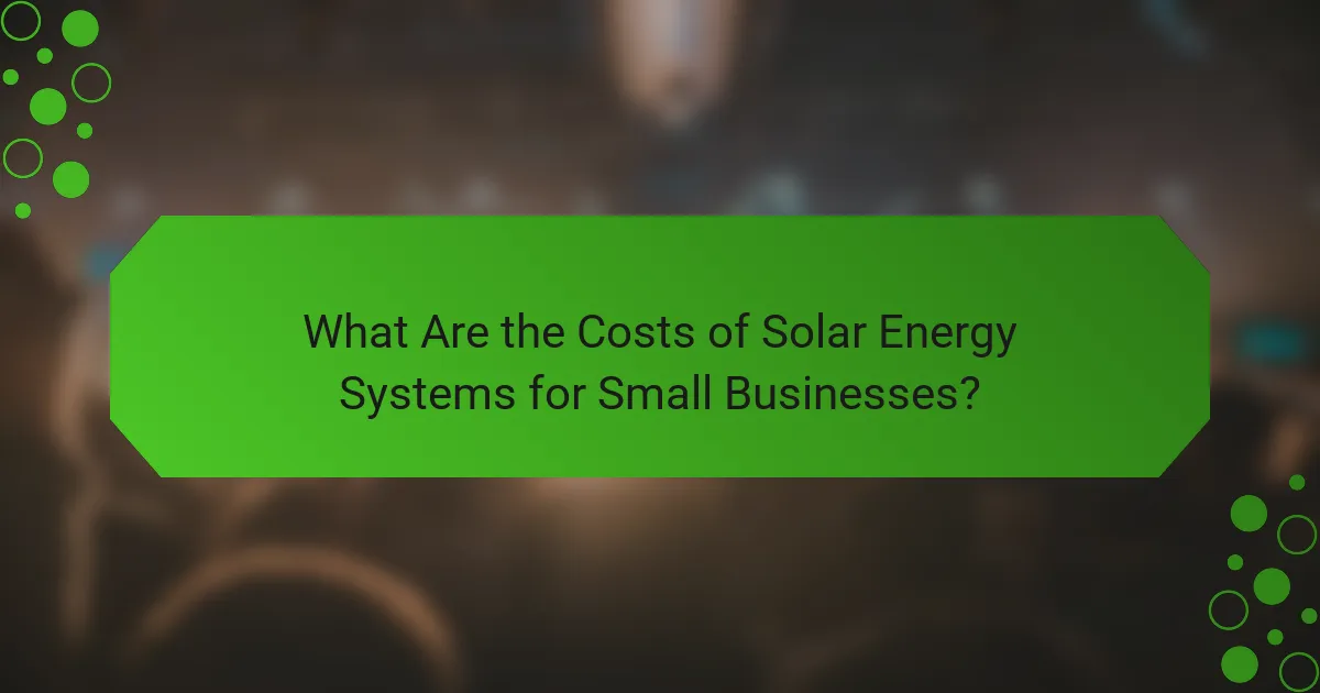 What Are the Costs of Solar Energy Systems for Small Businesses?